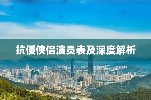抗倭侠侣演员表及深度解析