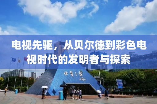 电视先驱，从贝尔德到彩色电视时代的发明者与探索