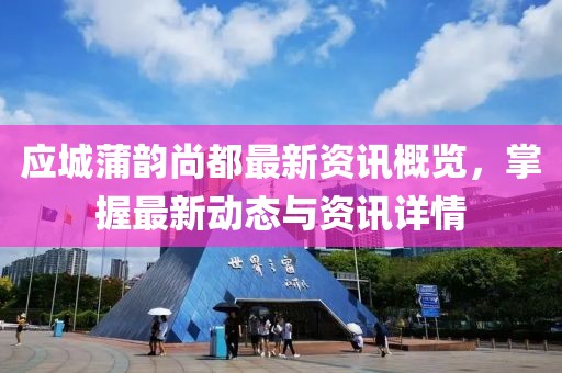 应城蒲韵尚都最新资讯概览，掌握最新动态与资讯详情