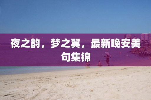 夜之韵，梦之翼，最新晚安美句集锦