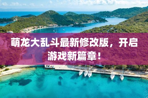 萌龙大乱斗最新修改版，开启游戏新篇章！