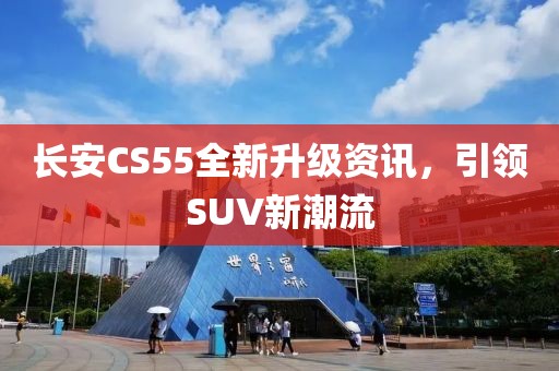 长安CS55全新升级资讯，引领SUV新潮流