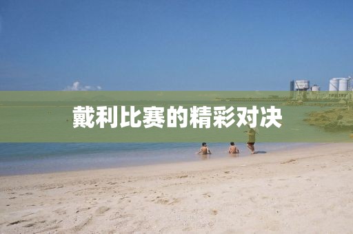 戴利比赛的精彩对决