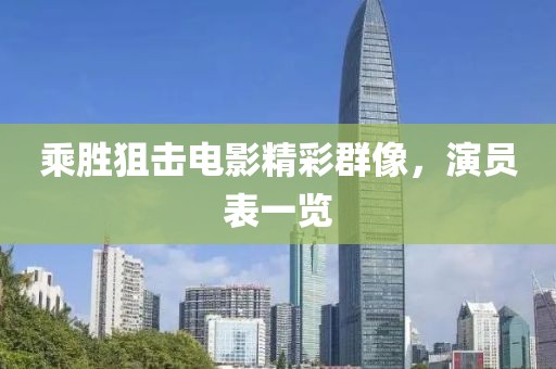 乘胜狙击电影精彩群像，演员表一览