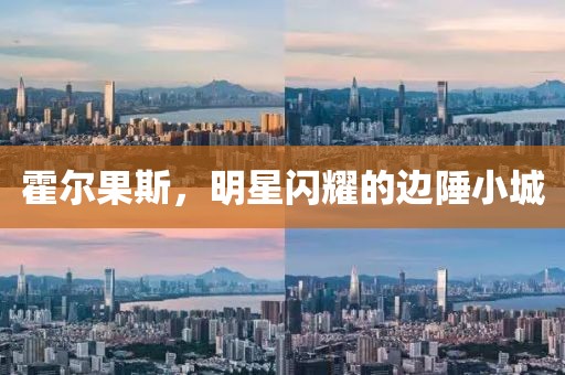 霍尔果斯，明星闪耀的边陲小城