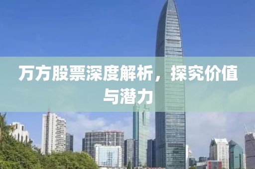 万方股票深度解析，探究价值与潜力