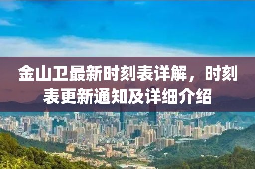 金山卫最新时刻表详解，时刻表更新通知及详细介绍