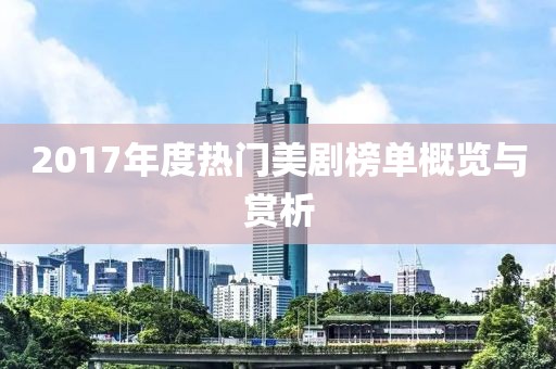 2017年度热门美剧榜单概览与赏析