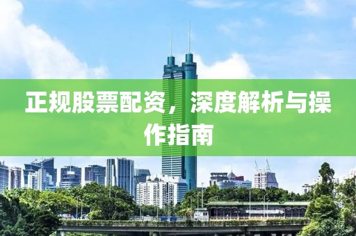正规股票配资，深度解析与操作指南