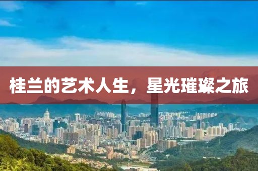 桂兰的艺术人生，星光璀璨之旅