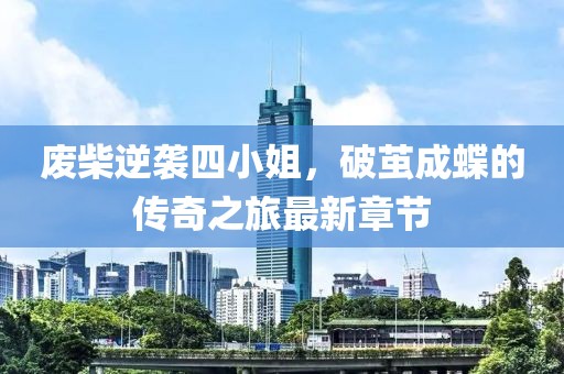 废柴逆袭四小姐，破茧成蝶的传奇之旅最新章节