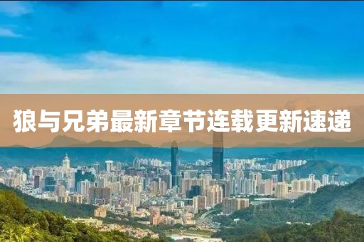 狼与兄弟最新章节连载更新速递