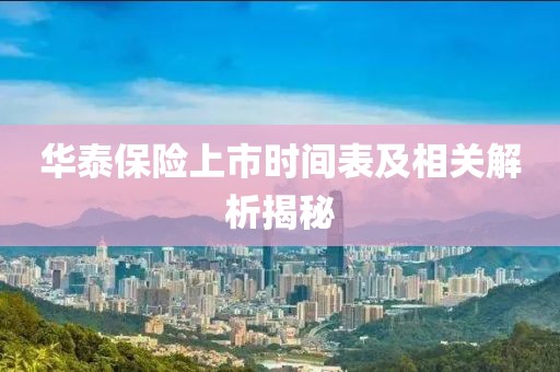 华泰保险上市时间表及相关解析揭秘