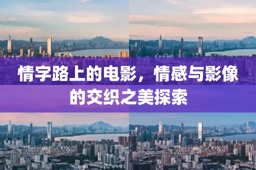 情字路上的电影，情感与影像的交织之美探索