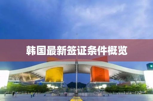 韩国最新签证条件概览