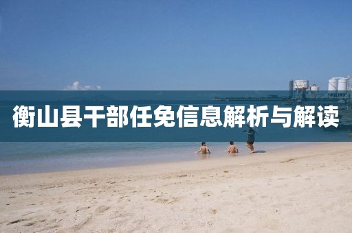 衡山县干部任免信息解析与解读