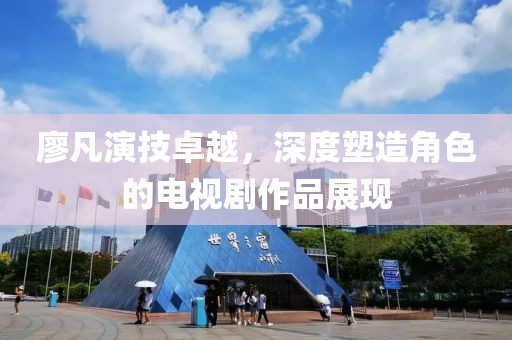 廖凡演技卓越，深度塑造角色的电视剧作品展现