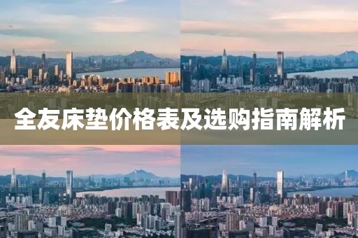 全友床垫价格表及选购指南解析