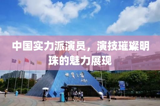 中国实力派演员，演技璀璨明珠的魅力展现