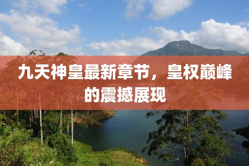 九天神皇最新章节，皇权巅峰的震撼展现
