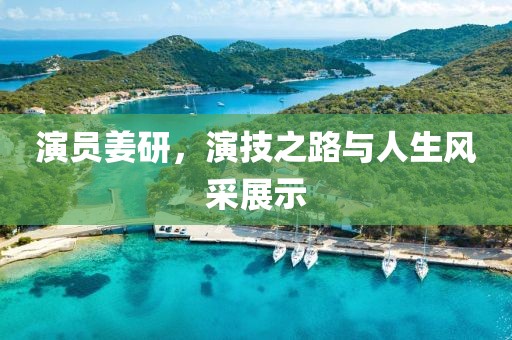 演员姜研，演技之路与人生风采展示