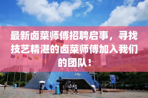 最新卤菜师傅招聘启事，寻找技艺精湛的卤菜师傅加入我们的团队！