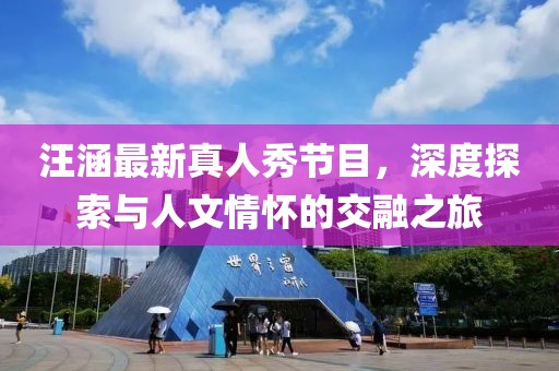 汪涵最新真人秀节目，深度探索与人文情怀的交融之旅