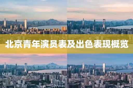 北京青年演员表及出色表现概览