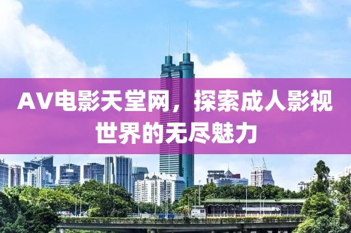 AV电影天堂网，探索成人影视世界的无尽魅力