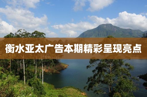 衡水亚太广告本期精彩呈现亮点