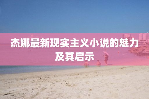 杰娜最新现实主义小说的魅力及其启示