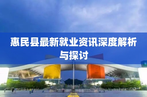 惠民县最新就业资讯深度解析与探讨
