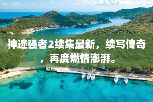 神迹强者2续集最新，续写传奇，再度燃情澎湃。