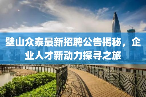 壁山众泰最新招聘公告揭秘，企业人才新动力探寻之旅