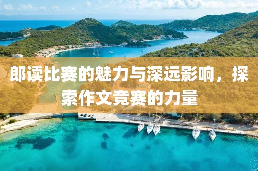 郎读比赛的魅力与深远影响，探索作文竞赛的力量
