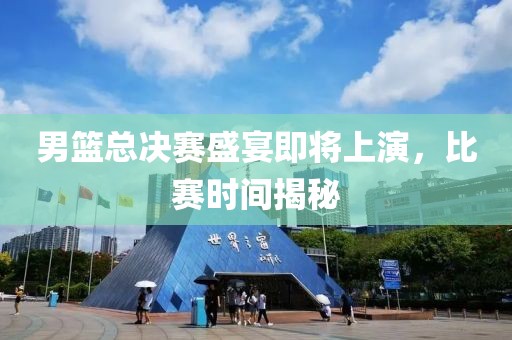 男篮总决赛盛宴即将上演，比赛时间揭秘