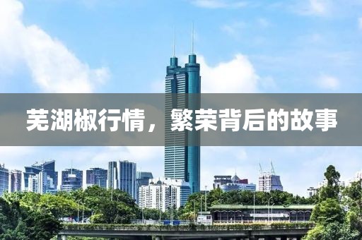 芜湖椒行情，繁荣背后的故事