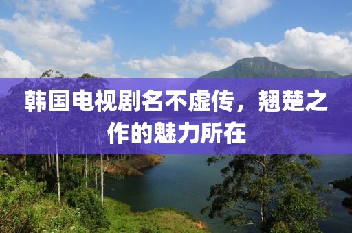 韩国电视剧名不虚传，翘楚之作的魅力所在