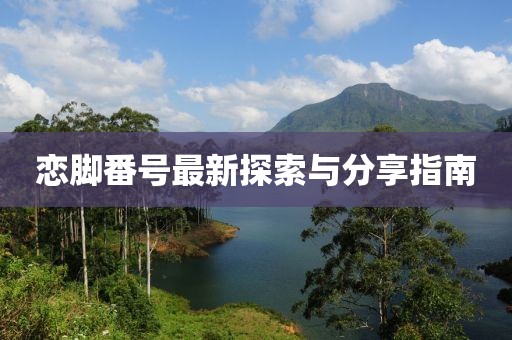 恋脚番号最新探索与分享指南