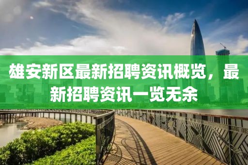 雄安新区最新招聘资讯概览，最新招聘资讯一览无余