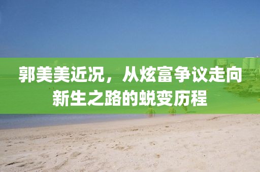 郭美美近况，从炫富争议走向新生之路的蜕变历程