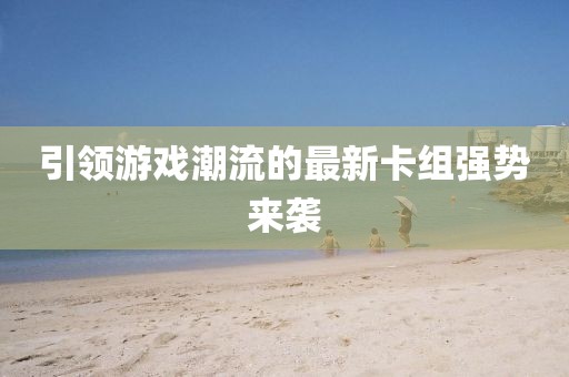引领游戏潮流的最新卡组强势来袭