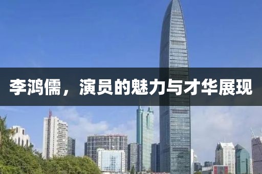 李鸿儒，演员的魅力与才华展现