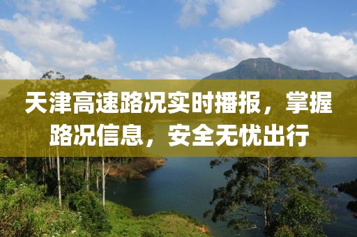 天津高速路况实时播报，掌握路况信息，安全无忧出行