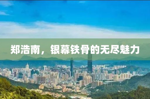 郑浩南，银幕铁骨的无尽魅力