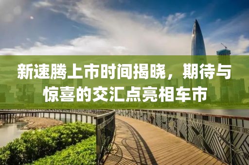 新速腾上市时间揭晓，期待与惊喜的交汇点亮相车市