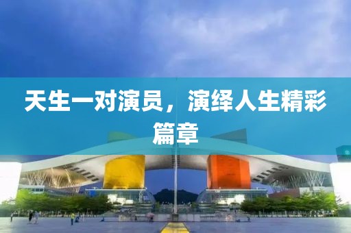 天生一对演员，演绎人生精彩篇章