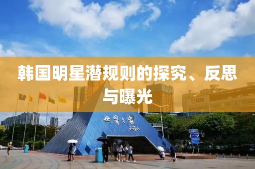 韩国明星潜规则的探究、反思与曝光