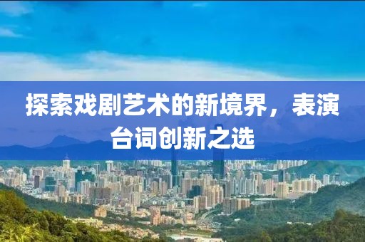 探索戏剧艺术的新境界，表演台词创新之选