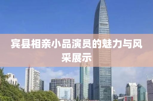 宾县相亲小品演员的魅力与风采展示